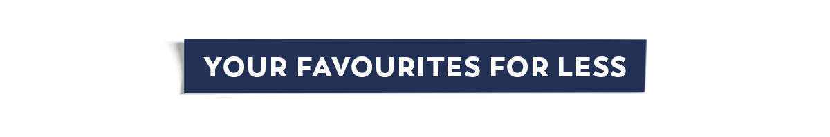 Your Favourites for Less