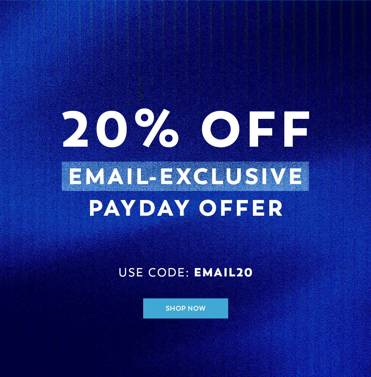 Email Exclusive Payday Offer - 20% Off - Use Code: EMAIL20