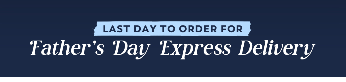 Last Day to Order for Father's Day Express Delivery