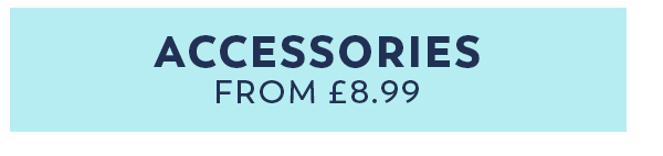 Shop Accessories - From £8.99